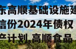 山东高顺基础设施建设政信份2024年债权资产计划,高顺食品