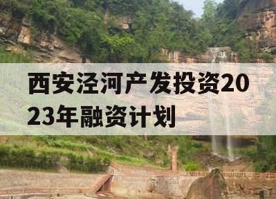 西安泾河产发投资2023年融资计划