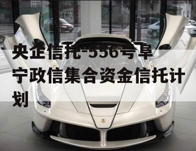 央企信托-556号阜宁政信集合资金信托计划