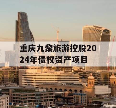 重庆九黎旅游控股2024年债权资产项目