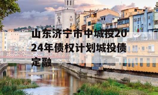 山东济宁市中城投2024年债权计划城投债定融