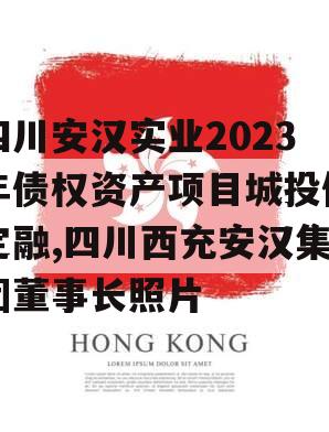 四川安汉实业2023年债权资产项目城投债定融,四川西充安汉集团董事长照片