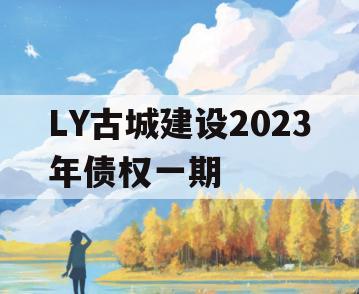 LY古城建设2023年债权一期 LY古城建设2023年债权一期
