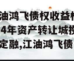江油鸿飞债权收益权2024年资产转让城投债定融,江油鸿飞债券
