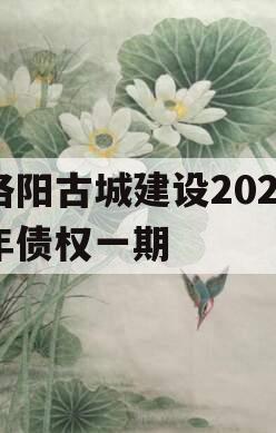 洛阳古城建设2023年债权一期 洛阳古城建设2023年债权一期