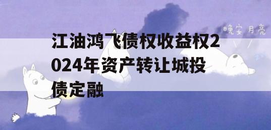江油鸿飞债权收益权2024年资产转让城投债定融