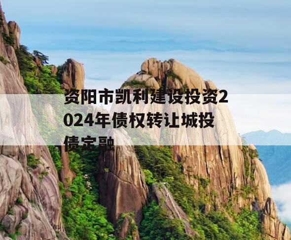 资阳市凯利建设投资2024年债权转让城投债定融