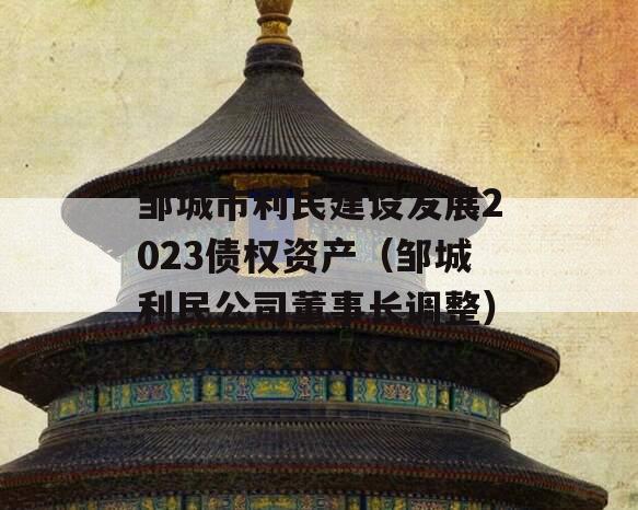 邹城市利民建设发展2023债权资产（邹城利民公司董事长调整）