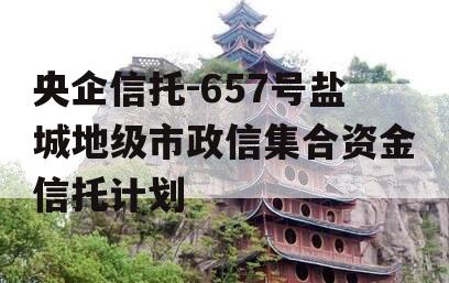 央企信托-657号盐城地级市政信集合资金信托计划