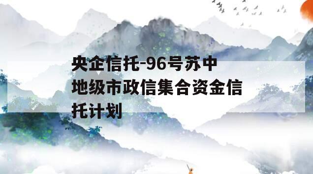 央企信托-96号苏中地级市政信集合资金信托计划