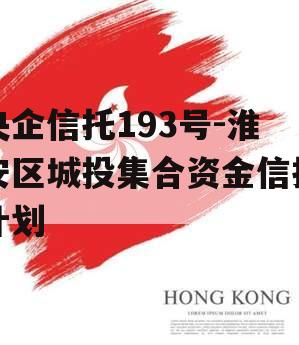 央企信托193号-淮安区城投集合资金信托计划