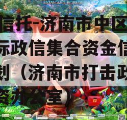 XX信托-济南市中区非标政信集合资金信托计划（济南市打击政信集资办公室）