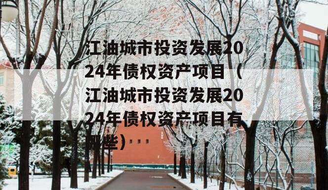 江油城市投资发展2024年债权资产项目（江油城市投资发展2024年债权资产项目有哪些）