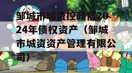 邹城市城资控政信2024年债权资产（邹城市城资资产管理有限公司）