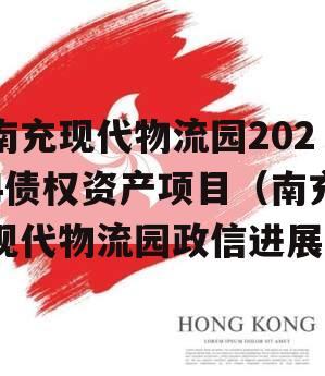 南充现代物流园2024债权资产项目（南充现代物流园政信进展）