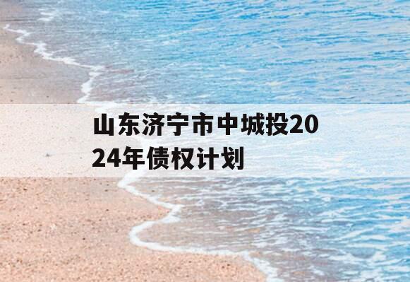 山东济宁市中城投2024年债权计划