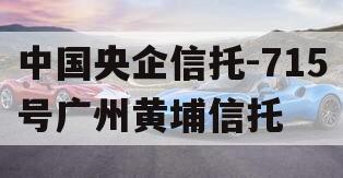 中国央企信托-715号广州黄埔信托
