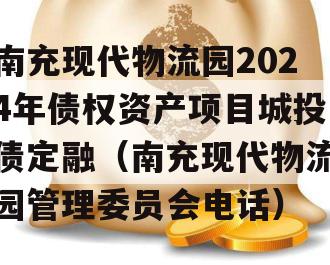 南充现代物流园2024年债权资产项目城投债定融（南充现代物流园管理委员会电话）