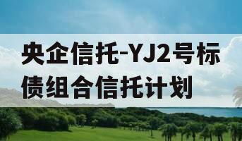 央企信托-YJ2号标债组合信托计划