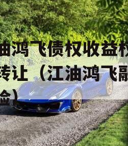 江油鸿飞债权收益权资产转让（江油鸿飞融资风险）