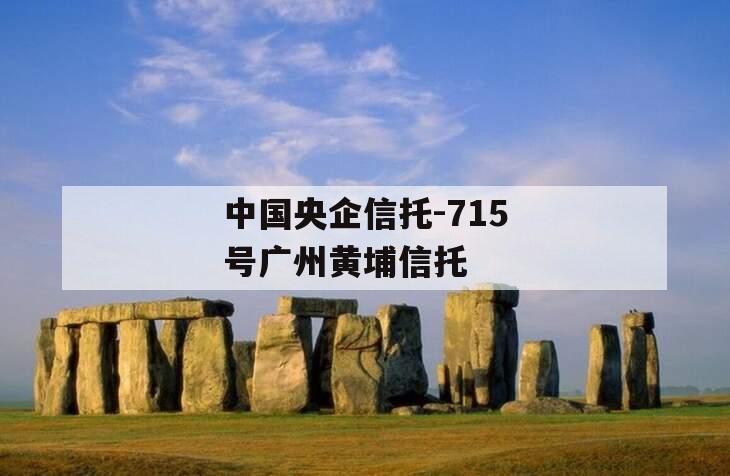 中国央企信托-715号广州黄埔信托