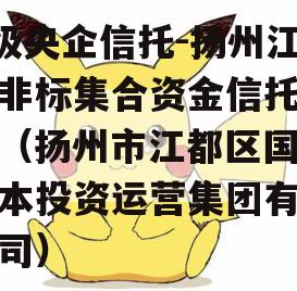 A级央企信托-扬州江都非标集合资金信托计划（扬州市江都区国有资本投资运营集团有限公司）
