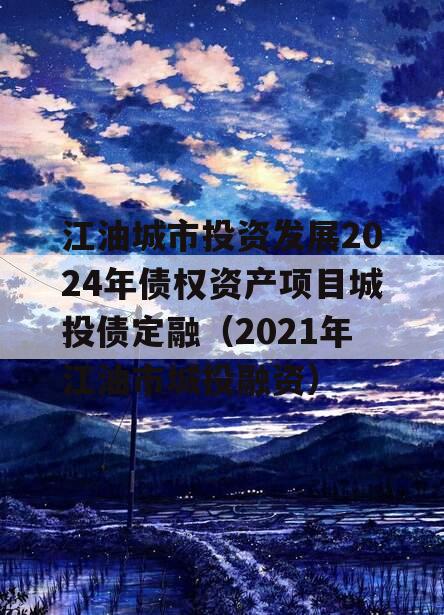 江油城市投资发展2024年债权资产项目城投债定融（2021年江油市城投融资）