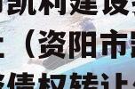 资阳市凯利建设投资债权转让（资阳市凯利建设投资债权转让公司）