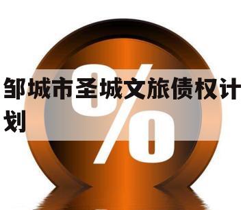 邹城市圣城文旅债权计划 邹城市圣城文旅债权计划