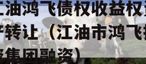 江油鸿飞债权收益权资产转让（江油市鸿飞投资集团融资）