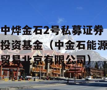 中烨金石2号私募证券投资基金（中金石能源贸易北京有限公司）