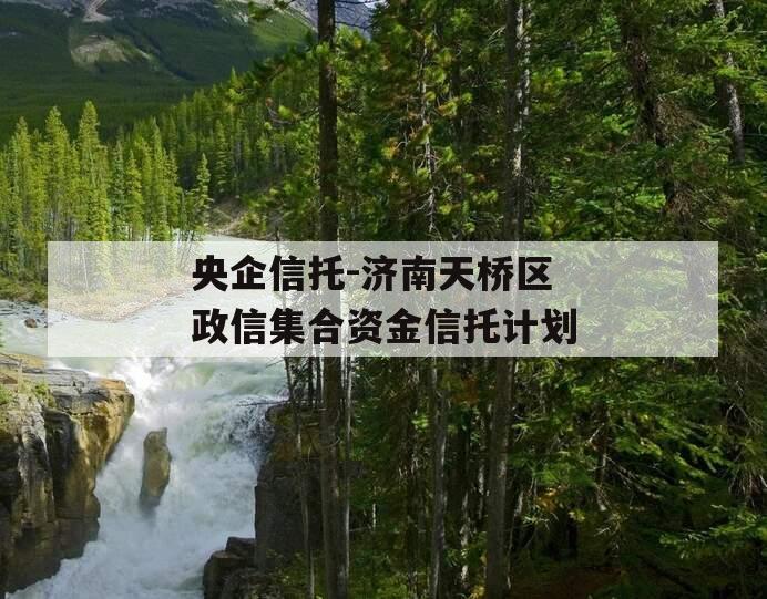 央企信托-济南天桥区政信集合资金信托计划