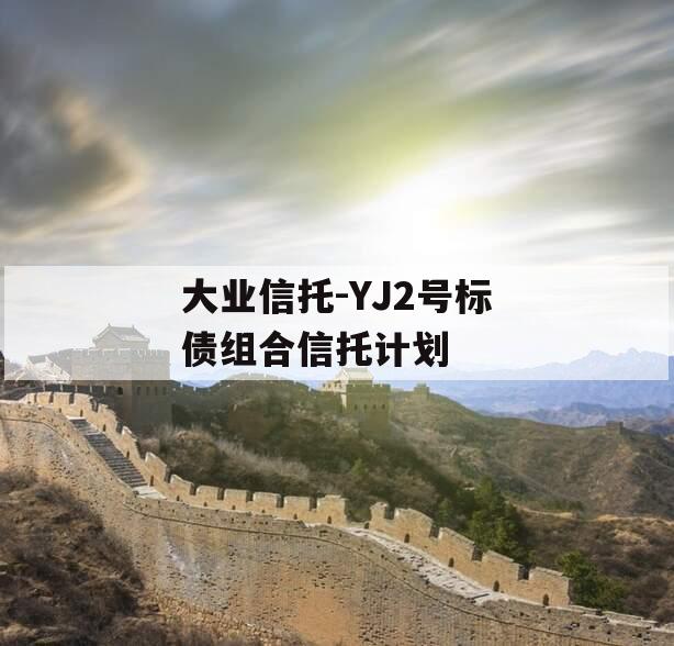 大业信托-YJ2号标债组合信托计划