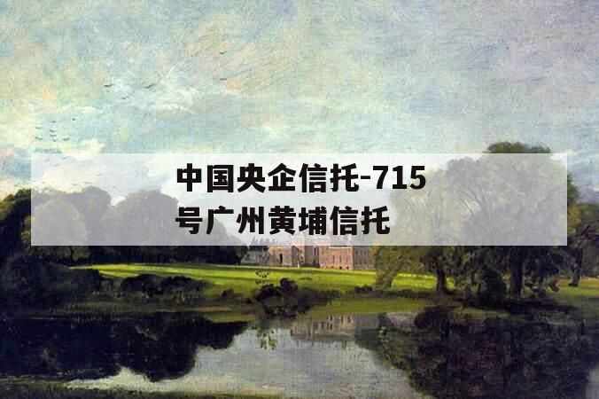 中国央企信托-715号广州黄埔信托