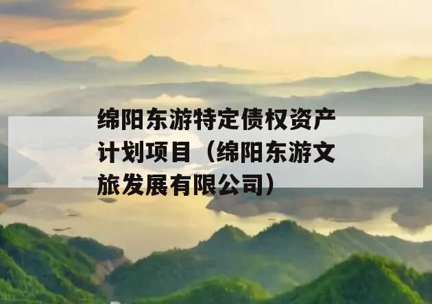 绵阳东游特定债权资产计划项目（绵阳东游文旅发展有限公司）