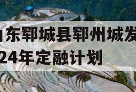 山东郓城县郓州城发2024年定融计划 山东郓城县郓州城发2024年定融计划