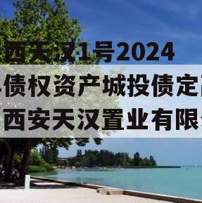 陕西天汉1号2024年债权资产城投债定融（西安天汉置业有限公司）