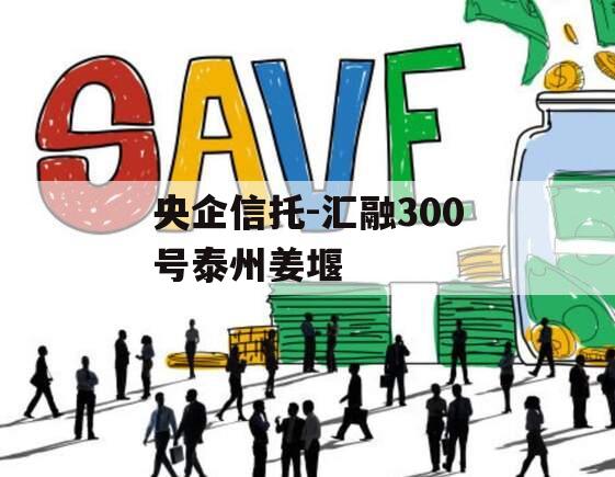 央企信托-汇融300号泰州姜堰