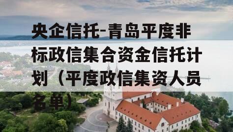 央企信托-青岛平度非标政信集合资金信托计划（平度政信集资人员名单）