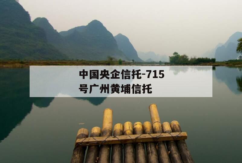 中国央企信托-715号广州黄埔信托
