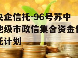央企信托-96号苏中地级市政信集合资金信托计划