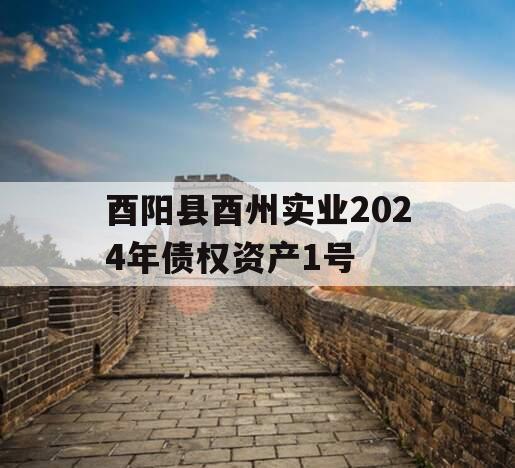 酉阳县酉州实业2024年债权资产1号