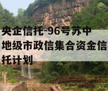 央企信托-96号苏中地级市政信集合资金信托计划