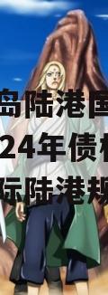 山东青岛陆港国际开发建设2024年债权（青岛国际陆港规划）