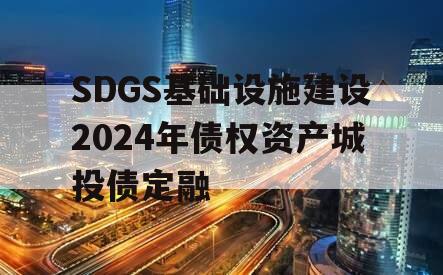 SDGS基础设施建设2024年债权资产城投债定融