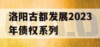 洛阳古都发展2023年债权系列