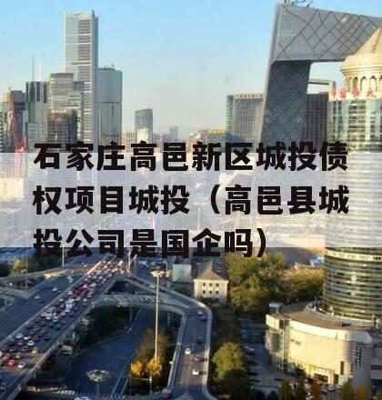 石家庄高邑新区城投债权项目城投（高邑县城投公司是国企吗）
