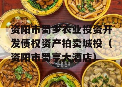 资阳市蜀乡农业投资开发债权资产拍卖城投（资阳市蜀亨大酒店）