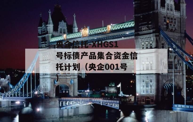 央企信托-XHGS1号标债产品集合资金信托计划（央企001号）