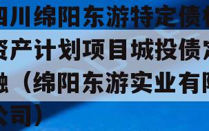 四川绵阳东游特定债权资产计划项目城投债定融（绵阳东游实业有限公司）